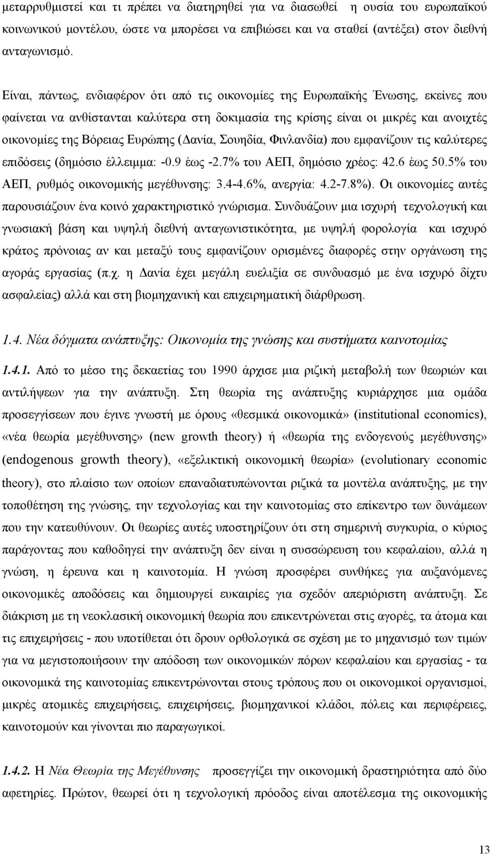 Ευρώπης (Δανία, Σουηδία, Φινλανδία) που εμφανίζουν τις καλύτερες επιδόσεις (δημόσιο έλλειμμα: -0.9 έως -2.7% του ΑΕΠ, δημόσιο χρέος: 42.6 έως 50.5% του ΑΕΠ, ρυθμός οικονομικής μεγέθυνσης: 3.4-4.