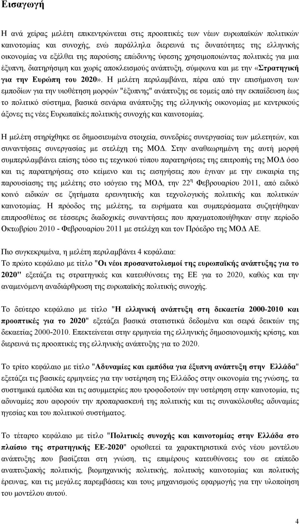 Η μελέτη περιλαμβάνει, πέρα από την επισήμανση των εμποδίων για την υιοθέτηση μορφών "έξυπνης" ανάπτυξης σε τομείς από την εκπαίδευση έως το πολιτικό σύστημα, βασικά σενάρια ανάπτυξης της ελληνικής