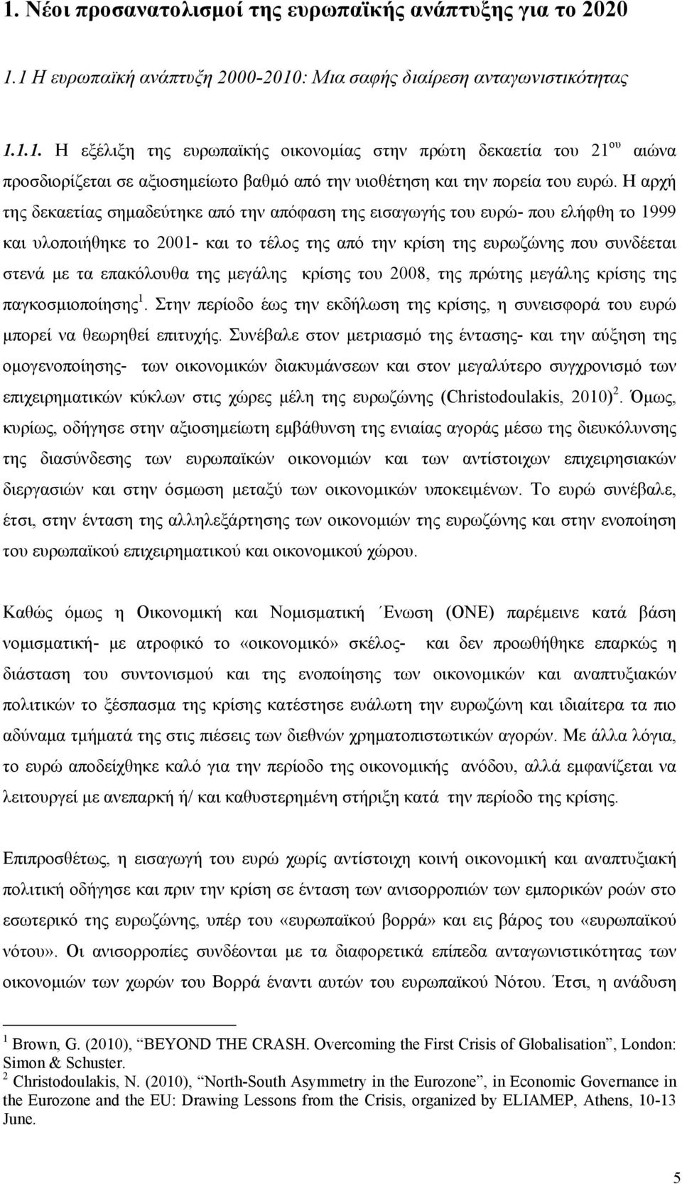 της μεγάλης κρίσης του 2008, της πρώτης μεγάλης κρίσης της παγκοσμιοποίησης 1. Στην περίοδο έως την εκδήλωση της κρίσης, η συνεισφορά του ευρώ μπορεί να θεωρηθεί επιτυχής.