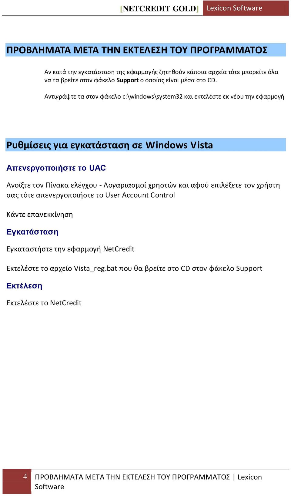 Αντιγράψτε τα ςτον φάκελο c:\windows\system32 και εκτελζςτε εκ νζου τθν εφαρμογι Ρυκμίςεισ για εγκατάςταςθ ςε Windows Vista Απενεργοποιήστε το UAC Ανοίξτε τον Ρίνακα ελζγχου