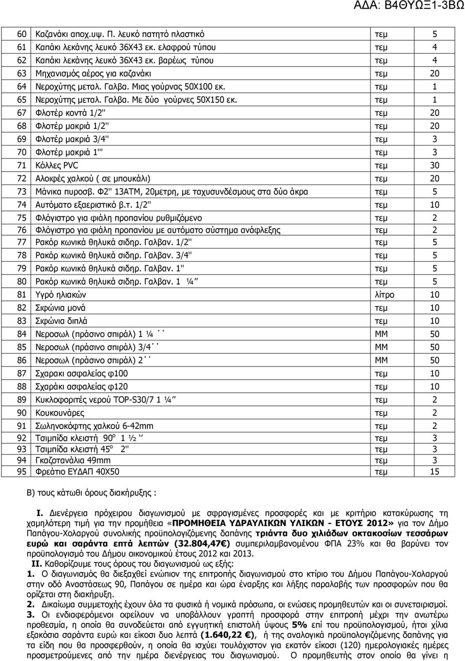 τεµ 1 67 Φλοτέρ κοντά 1/2'' τεµ 20 68 Φλοτέρ µακριά 1/2'' τεµ 20 69 Φλοτέρ µακριά 3/4'' τεµ 3 70 Φλοτέρ µακριά 1''' τεµ 3 71 Κόλλες PVC τεµ 30 72 Αλοιφές χαλκού ( σε µπουκάλι) τεµ 20 73 Μάνικα πυροσβ.