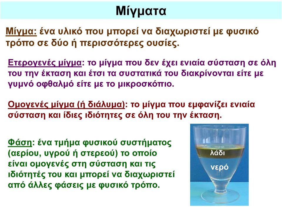 είτε με το μικροσκόπιο. Ομογενές μίγμα (ή διάλυμα): το μίγμα που εμφανίζει ενιαία σύσταση και ίδιες ιδιότητες σε όλη του την έκταση.