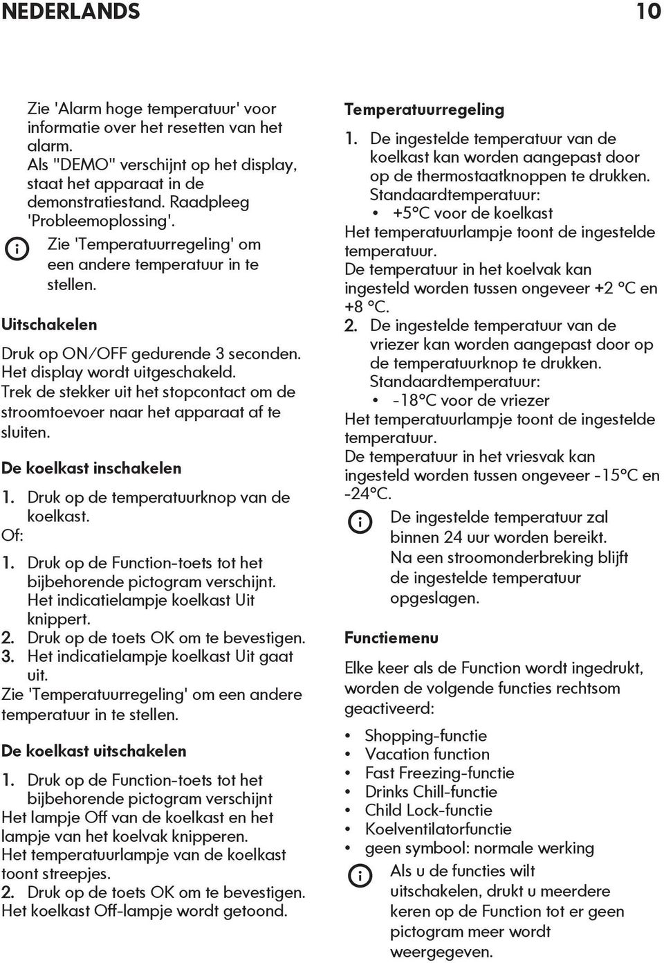 Trek de stekker uit het stopcontact om de stroomtoevoer naar het apparaat af te sluiten. De koelkast inschakelen 1. Druk op de temperatuurknop van de koelkast. Of: 1.