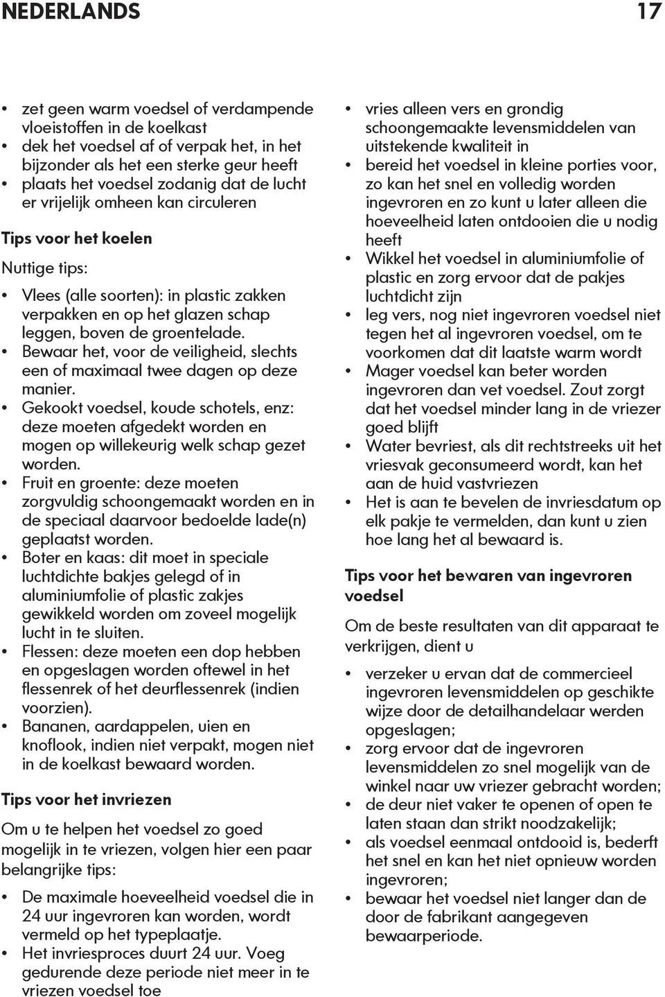 Bewaar het, voor de veiligheid, slechts een of maximaal twee dagen op deze manier. Gekookt voedsel, koude schotels, enz: deze moeten afgedekt worden en mogen op willekeurig welk schap gezet worden.