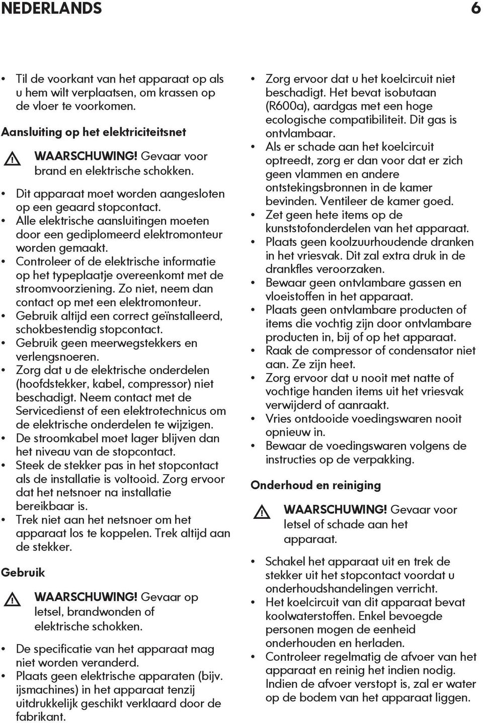 Controleer of de elektrische informatie op het typeplaatje overeenkomt met de stroomvoorziening. Zo niet, neem dan contact op met een elektromonteur.