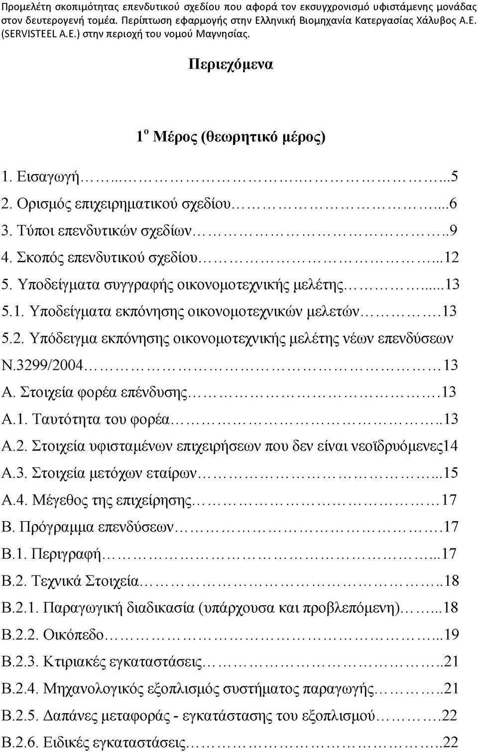 Στοιχεία φορέα επένδυσης...13 Α.1. Ταυτότητα του φορέα... 13 Α.2. Στοιχεία υφισταμένων επιχειρήσεων που δεν είναι νεοϊδρυόμενες14 Α.3. Στοιχεία μετόχων εταίρων... 15 Α.4. Μέγεθος της επιχείρησης.