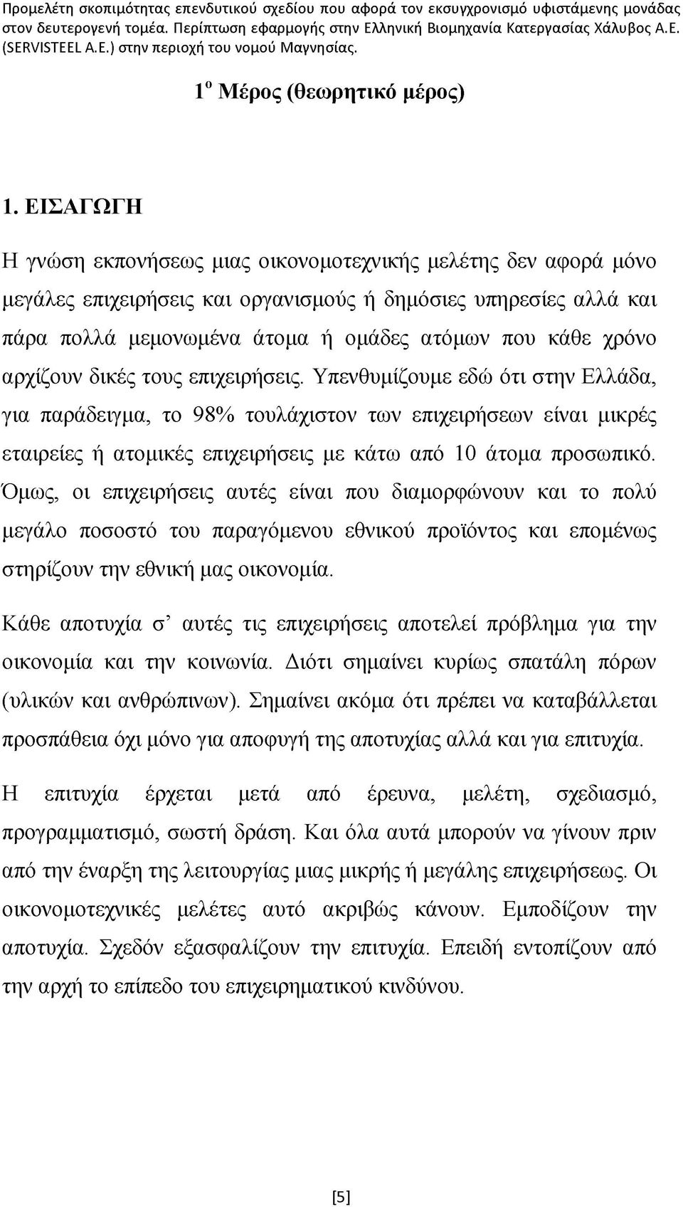 αρχίζουν δικές τους επιχειρήσεις. Υπενθυμίζουμε εδώ ότι στην Ελλάδα, για παράδειγμα, το 98% τουλάχιστον των επιχειρήσεων είναι μικρές εταιρείες ή ατομικές επιχειρήσεις με κάτω από 10 άτομα προσωπικό.