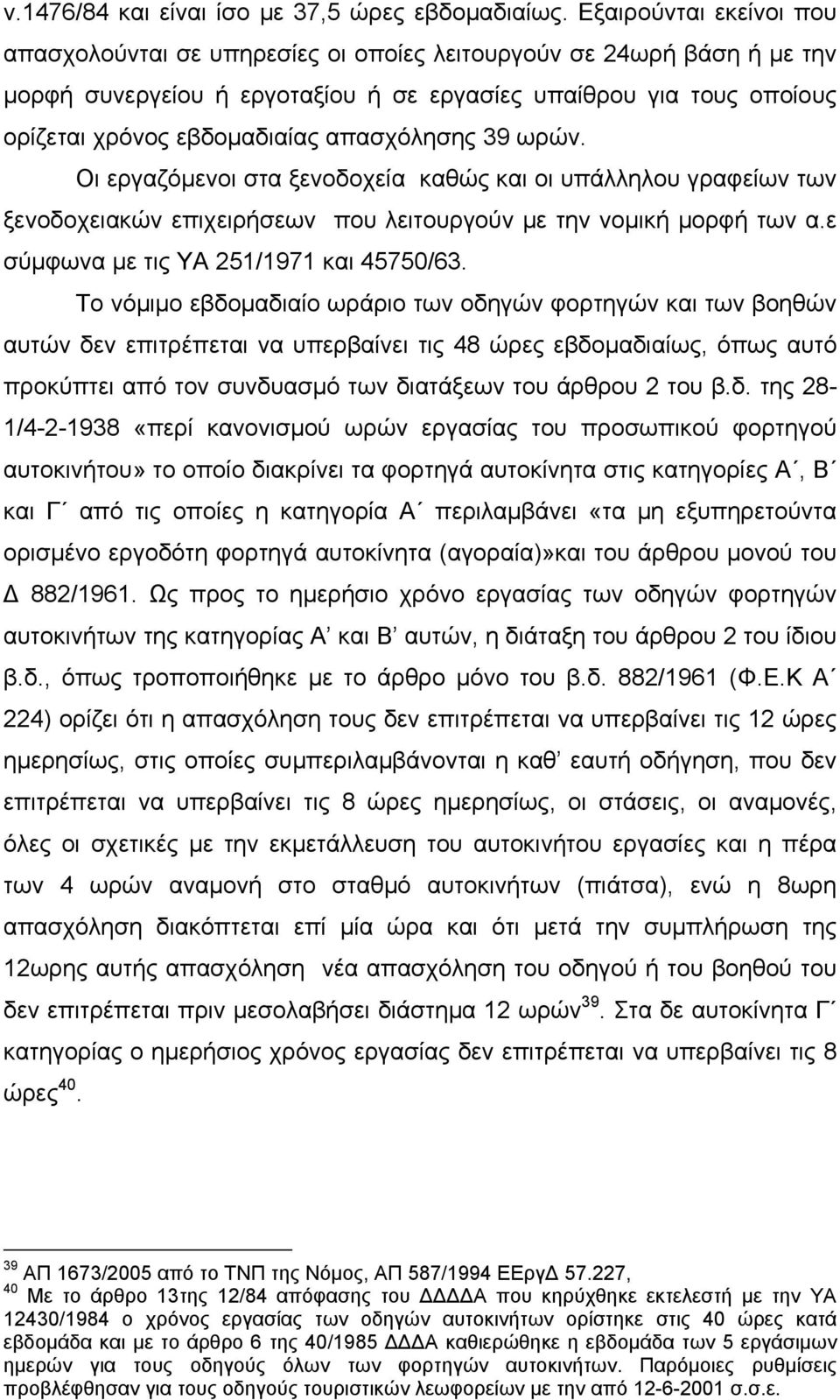 απασχόλησης 39 ωρών. Οι εργαζόμενοι στα ξενοδοχεία καθώς και οι υπάλληλου γραφείων των ξενοδοχειακών επιχειρήσεων που λειτουργούν με την νομική μορφή των α.ε σύμφωνα με τις ΥΑ 251/1971 και 45750/63.