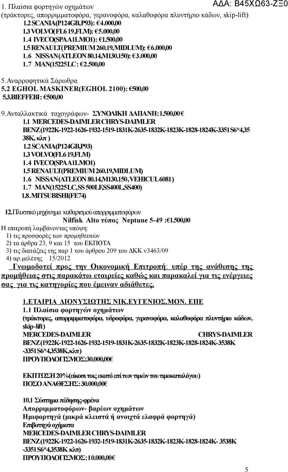 Ανταλλακτικά ταχογράφων- ΣΥΝΟΛΙΚΗ ΔΑΠΑΝΗ:1.500,00 1.1 MERCEDES-DAIMLER CHRYS-DAIMLER BENZ(1922Κ-1922-1626-1932-1519-1831Κ-2635-1832Κ-1823Κ-1828-1824Κ-3351S6*4,35 38K, κλπ ) 1.2 SCANIA(P124GB,P93) 1.