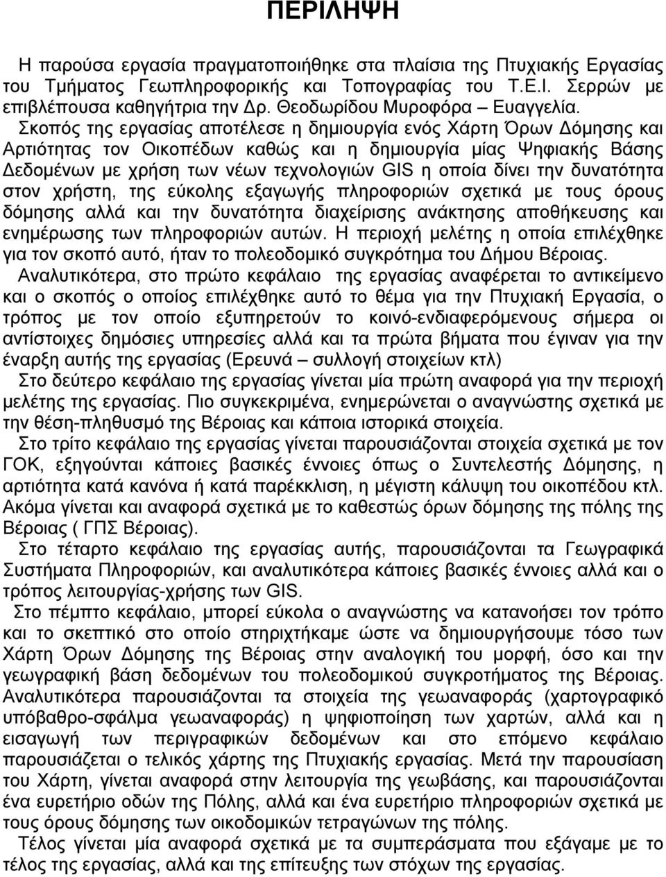 Σκοπός της εργασίας αποτέλεσε η δηµιουργία ενός Χάρτη Όρων όµησης και Αρτιότητας τον Οικοπέδων καθώς και η δηµιουργία µίας Ψηφιακής Βάσης εδοµένων µε χρήση των νέων τεχνολογιών GIS η οποία δίνει την