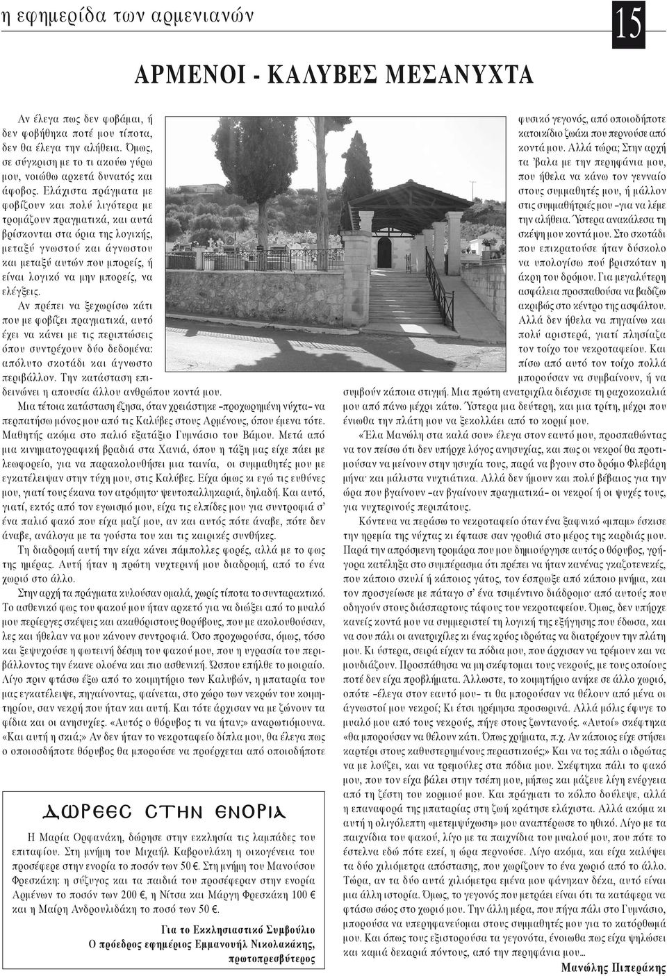 Ελάχιστα πράγματα με φοβίζουν και πολύ λιγότερα με τρομάζουν πραγματικά, και αυτά βρίσκονται στα όρια της λογικής, μεταξύ γνωστού και άγνωστου και μεταξύ αυτών που μπορείς, ή είναι λογικό να μην