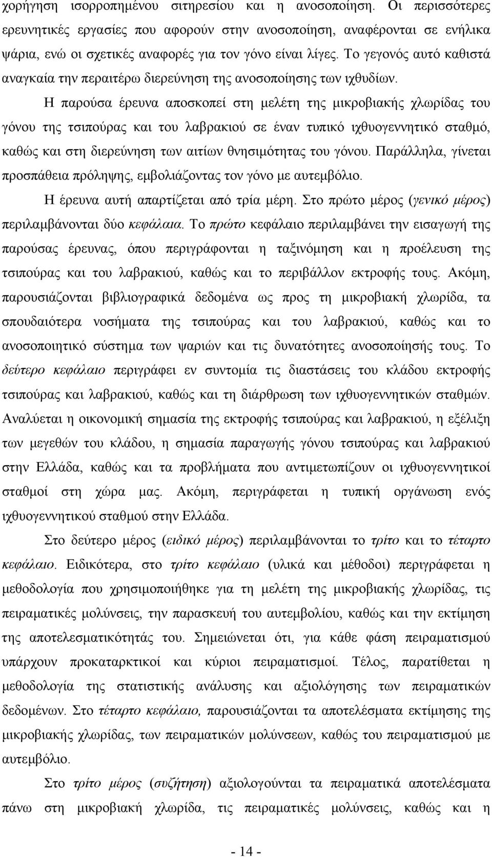 Η παρούσα έρευνα αποσκοπεί στη µελέτη της µικροβιακής χλωρίδας του γόνου της τσιπούρας και του λαβρακιού σε έναν τυπικό ιχθυογεννητικό σταθµό, καθώς και στη διερεύνηση των αιτίων θνησιµότητας του