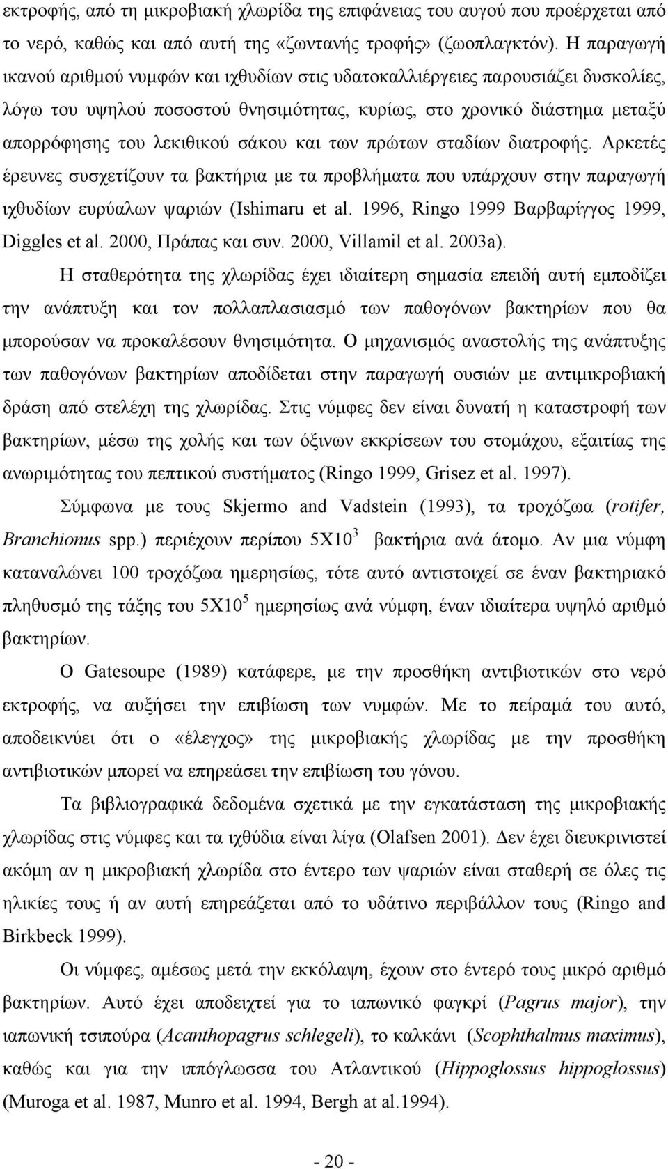και των πρώτων σταδίων διατροφής. Αρκετές έρευνες συσχετίζουν τα βακτήρια µε τα προβλήµατα που υπάρχουν στην παραγωγή ιχθυδίων ευρύαλων ψαριών (Ishimaru et al.