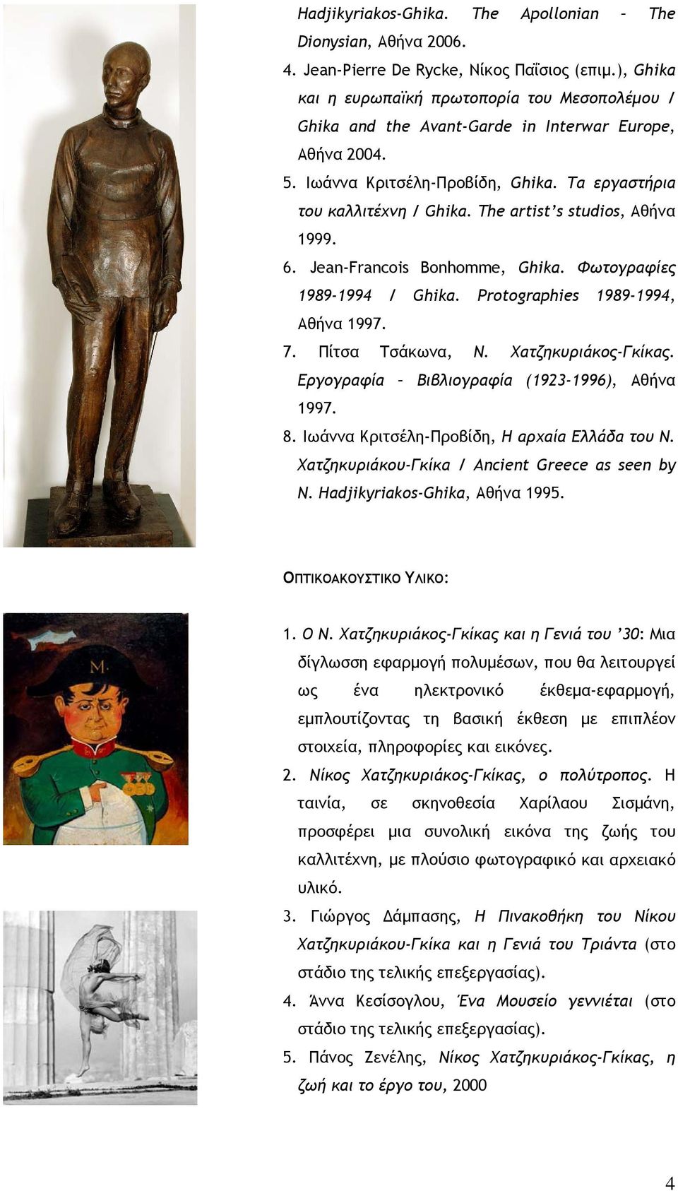 The artist s studios, Αθήνα 1999. 6. Jean-Francois Bonhomme, Ghika. Φωτογραφίες 1989-1994 / Ghika. Protographies 1989-1994, Αθήνα 1997. 7. Πίτσα Τσάκωνα, Ν. Χατζηκυριάκος-Γκίκας.