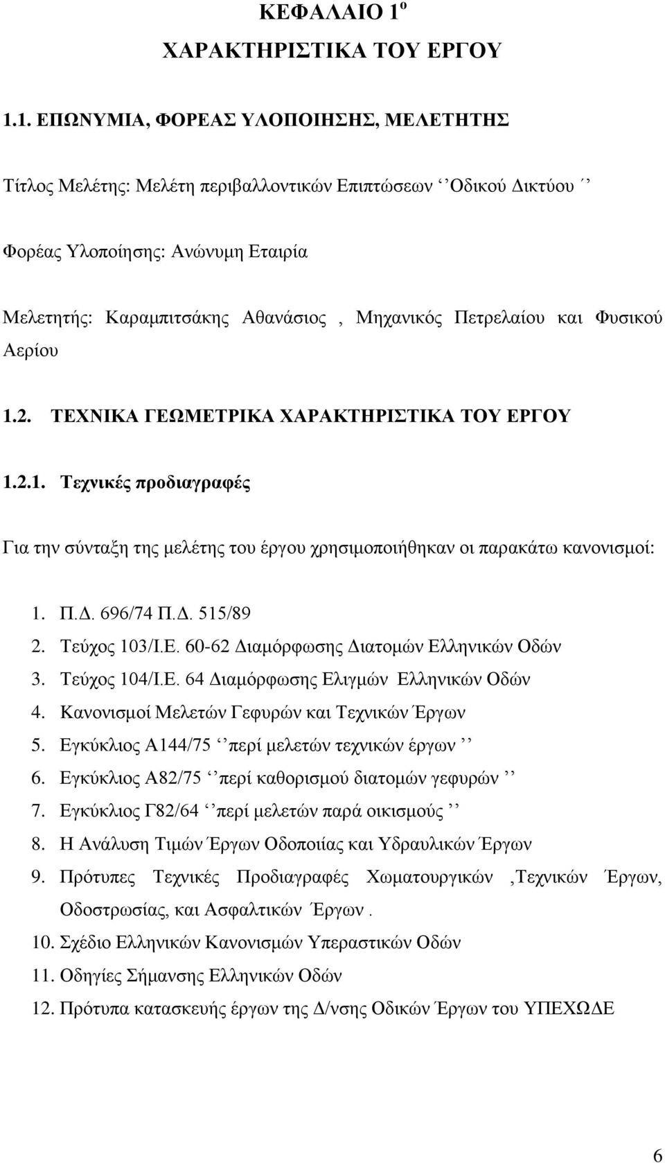 1. ΕΠΩΝΥΜΙΑ, ΦΟΡΕΑΣ ΥΛΟΠΟΙΗΣΗΣ, ΜΕΛΕΤΗΤΗΣ Τίτλος Μελέτης: Μελέτη περιβαλλοντικών Επιπτώσεων Οδικού Δικτύου Φορέας Υλοποίησης: Ανώνυμη Εταιρία Μελετητής: Καραμπιτσάκης Αθανάσιος, Μηχανικός Πετρελαίου