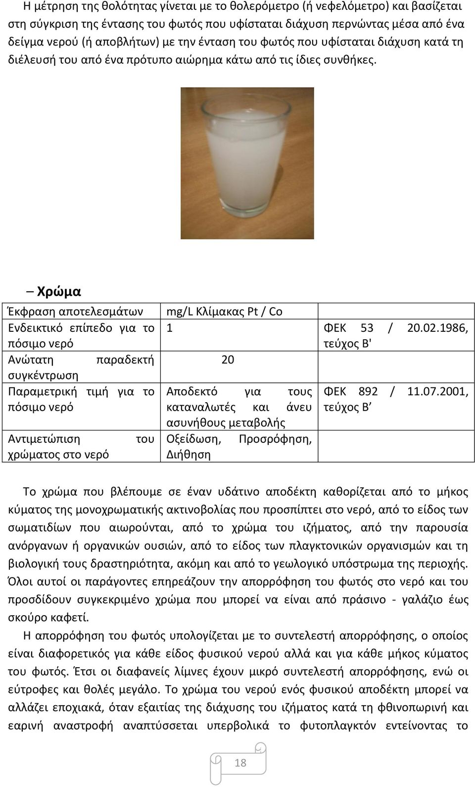 Χρώµα Έκφραση αποτελεσμάτων Ενδεικτικό επίπεδο για το πόσιμο νερό Ανώτατη παραδεκτή συγκέντρωση Παραμετρική τιμή για το πόσιμο νερό Αντιμετώπιση χρώματος στο νερό του mg/l Κλίμακας Pt / Co 1 ΦΕΚ 53 /