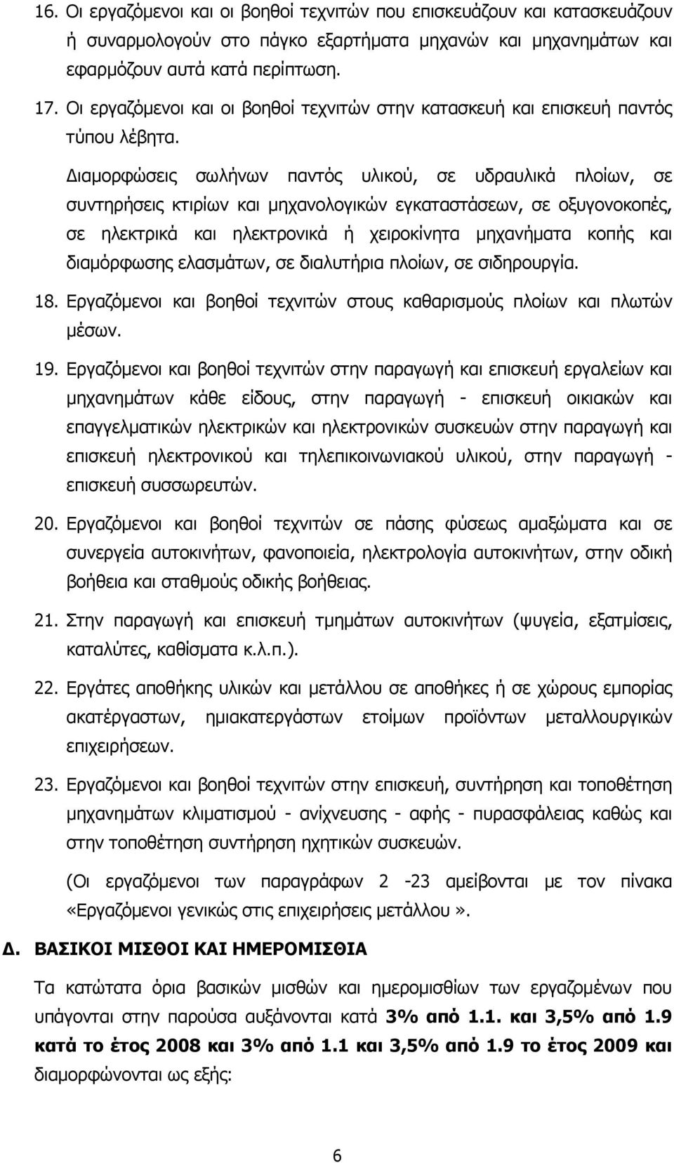 ιαµορφώσεις σωλήνων παντός υλικού, σε υδραυλικά πλοίων, σε συντηρήσεις κτιρίων και µηχανολογικών εγκαταστάσεων, σε οξυγονοκοπές, σε ηλεκτρικά και ηλεκτρονικά ή χειροκίνητα µηχανήµατα κοπής και