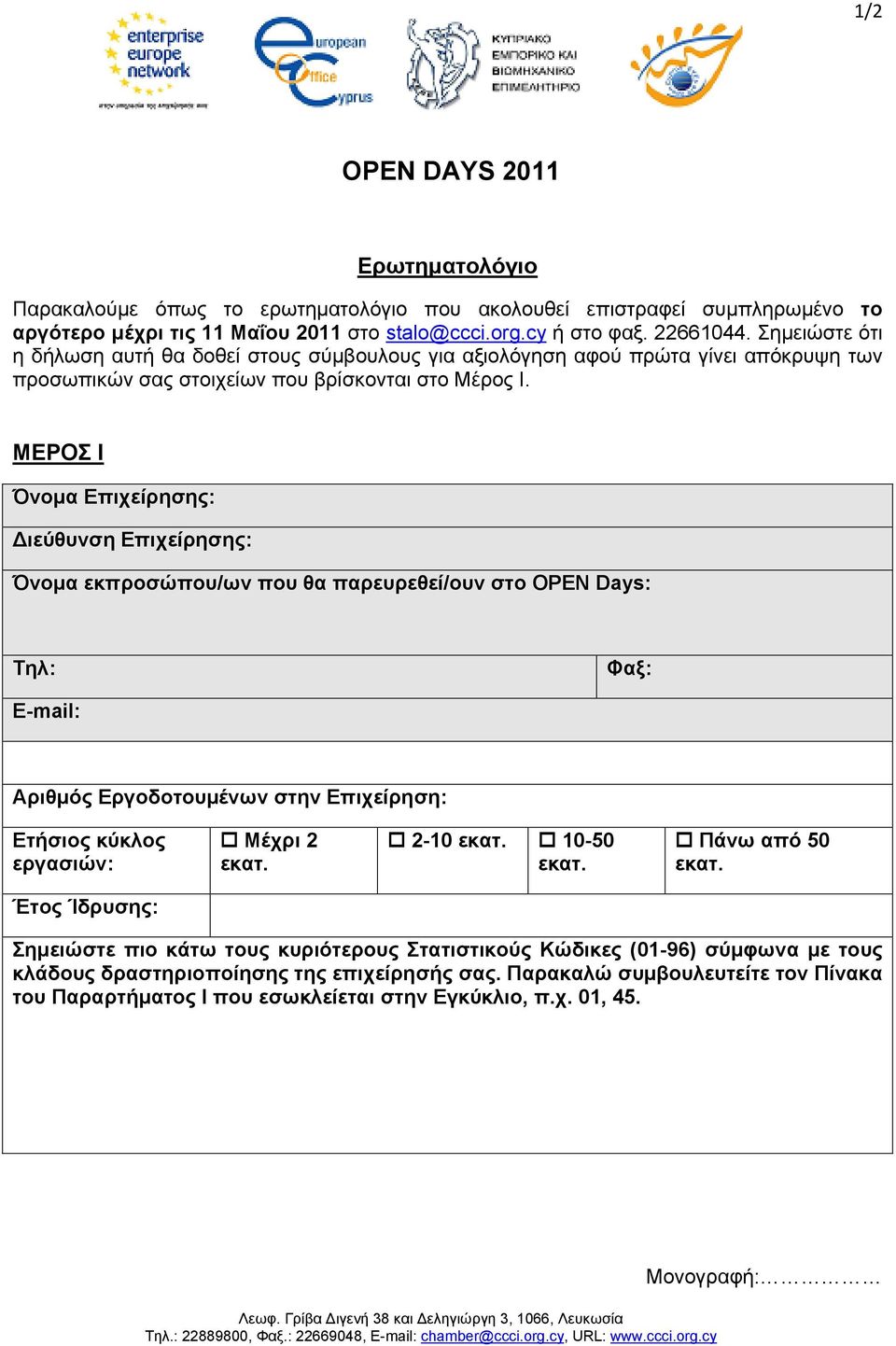 ΜΕΡΟΣ Ι Όνομα Επιχείρησης: Διεύθυνση Επιχείρησης: Όνομα εκπροσώπου/ων που θα παρευρεθεί/ουν στο OPEN Days: Τηλ: Φαξ: E-mail: Αριθμός Εργοδοτουμένων στην Επιχείρηση: Ετήσιος κύκλος εργασιών: Μέχρι 2