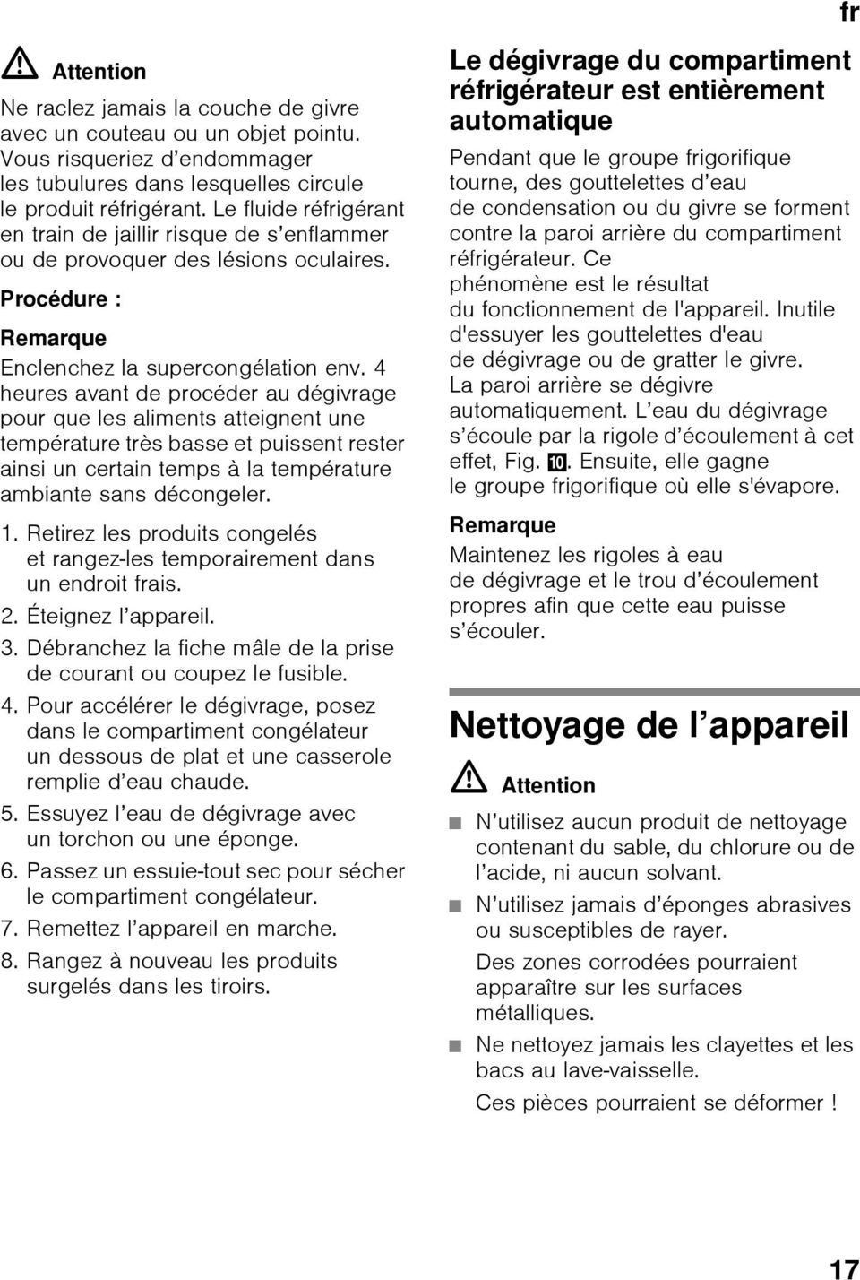 4 heures avant de procéder au dégivrage pour que les aliments atteignent une température très basse et puissent rester ainsi un certain temps à la température ambiante sans décongeler. 1.