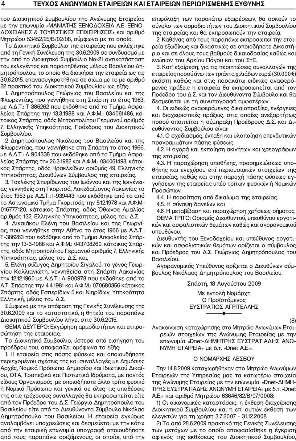 6.2009 σε συνδυασμό με την από το Διοικητικό Συμβούλιο Νο 21 αντικατάσταση του εκλεγέντος και παραιτηθέντος μέλους Βασιλείου Δη μητρόπουλου, το οποίο θα διοικήσει την εταιρεία ως τις 30.6.2015, επανασυγκροτήθηκε σε σώμα με το με αριθμό 22 πρακτικό του Διοικητικού Συμβουλίου ως εξής: 1.