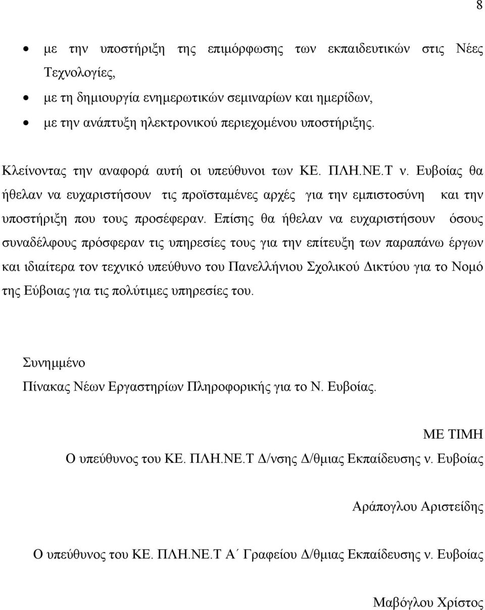 Επίσης θα ήθελαν να ευχαριστήσουν όσους συναδέλφους πρόσφεραν τις υπηρεσίες τους για την επίτευξη των παραπάνω έργων και ιδιαίτερα τον τεχνικό υπεύθυνο του Πανελλήνιου Σχολικού ικτύου για το Νοµό της