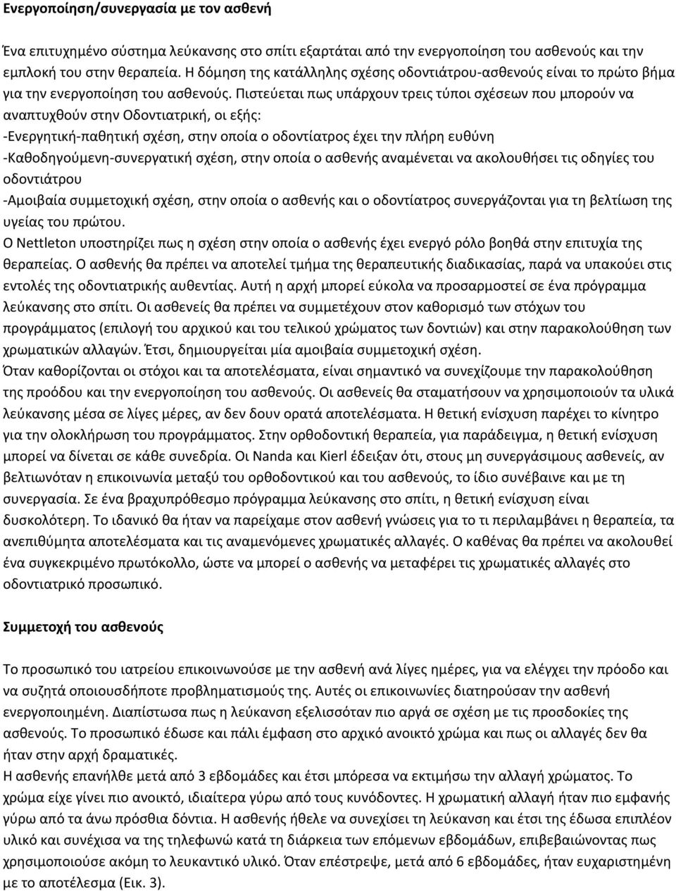 Πιστεύεται πως υπάρχουν τρεις τύποι σχέσεων που μπορούν να αναπτυχθούν στην Οδοντιατρική, οι εξής: Ενεργητική παθητική σχέση, στην οποία ο οδοντίατρος έχει την πλήρη ευθύνη Καθοδηγούμενη συνεργατική