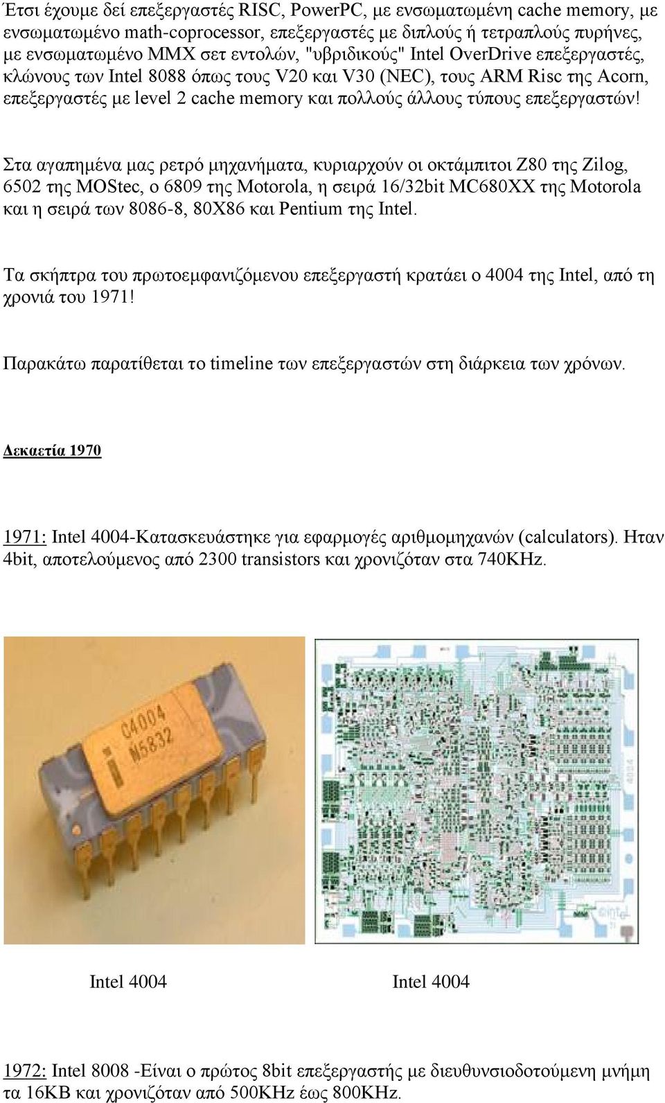 Στα αγαπημένα μας ρετρό μηχανήματα, κυριαρχούν οι οκτάμπιτοι Ζ80 της Zilog, 6502 της MOStec, o 6809 της Motorola, η σειρά 16/32bit MC680XX της Motorola και η σειρά των 8086-8, 80Χ86 και Pentium της