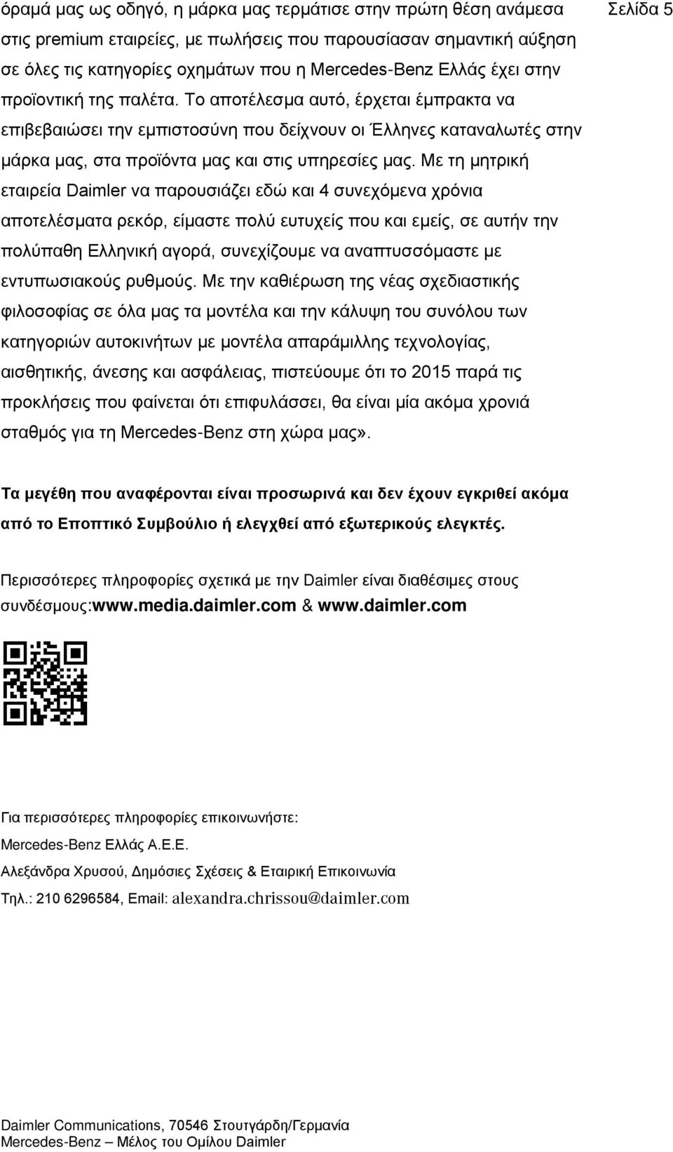 Με τη μητρική εταιρεία Daimler να παρουσιάζει εδώ και 4 συνεχόμενα χρόνια αποτελέσματα ρεκόρ, είμαστε πολύ ευτυχείς που και εμείς, σε αυτήν την πολύπαθη Ελληνική αγορά, συνεχίζουμε να αναπτυσσόμαστε