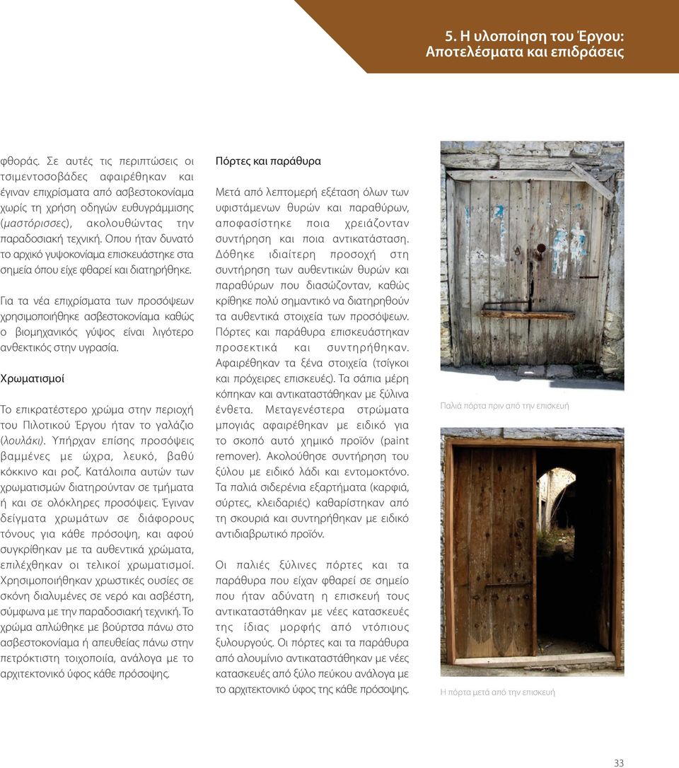 Για τα νέα επιχρίσματα των προσόψεων χρησιμοποιήθηκε ασβεστοκονίαμα καθώς ο βιομηχανικός γύψος είναι λιγότερο ανθεκτικός στην υγρασία.