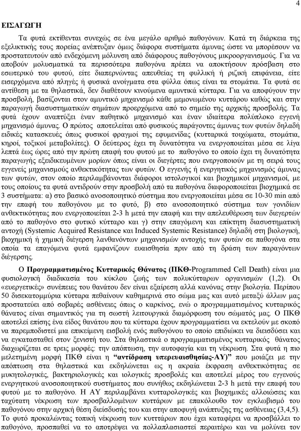 Για να αποβούν μολυσματικά τα περισσότερα παθογόνα πρέπει να αποκτήσουν πρόσβαση στο εσωτερικό του φυτού, είτε διαπερνώντας απευθείας τη φυλλική ή ριζική επιφάνεια, είτε εισερχόμενα από πληγές ή