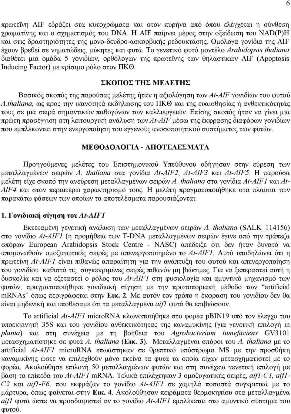Το γενετικό φυτό μοντέλο Arabidopsis thaliana διαθέτει μια ομάδα 5 γονιδίων, ορθόλογων της πρωτεΐνης των θηλαστικών AIF (Apoptosis Inducing Factor) με κρίσιμο ρόλο στον ΠΚΘ.