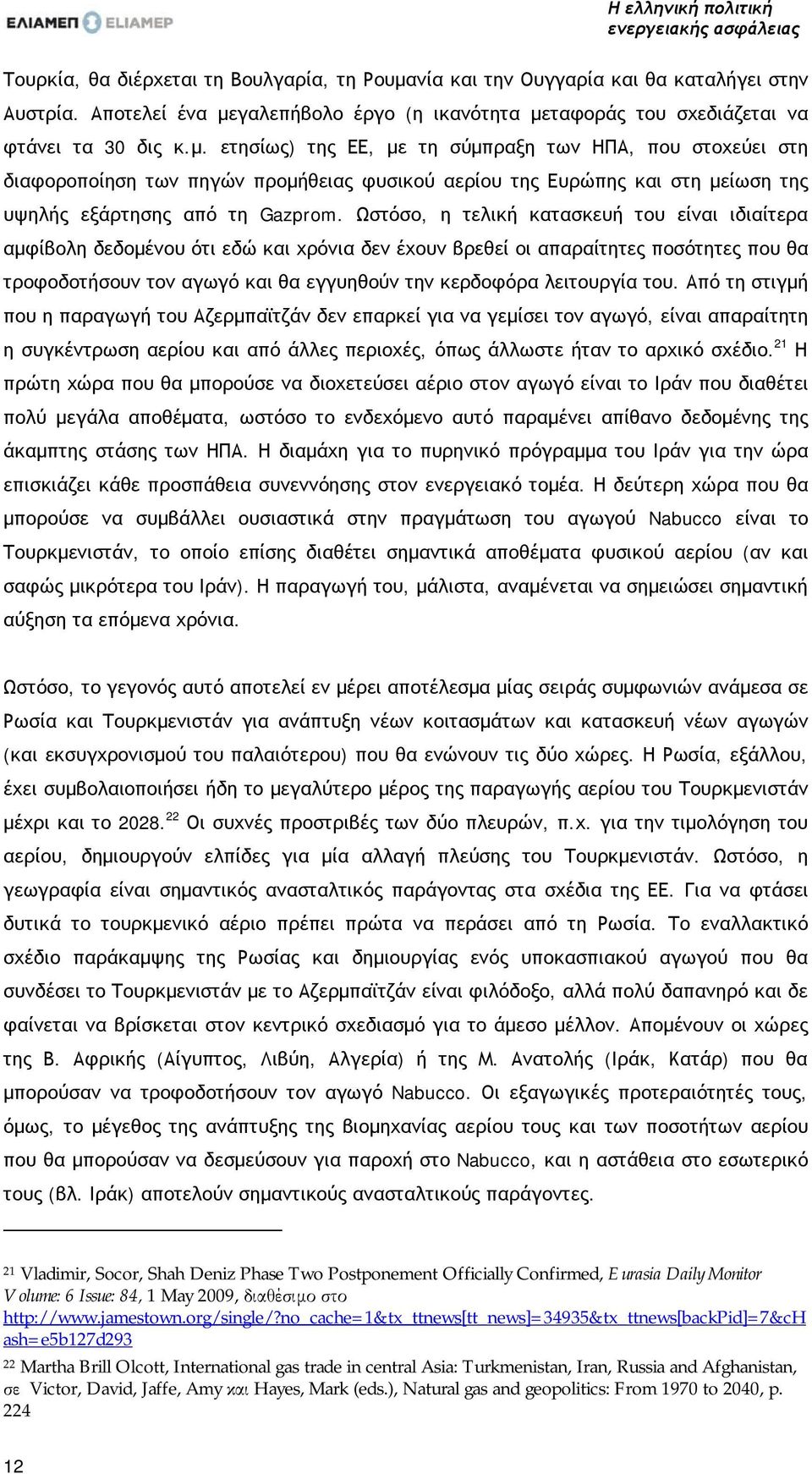 Ωστόσο, η τελική κατασκευή του είναι ιδιαίτερα αμφίβολη δεδομένου ότι εδώ και χρόνια δεν έχουν βρεθεί οι απαραίτητες ποσότητες που θα τροφοδοτήσουν τον αγωγό και θα εγγυηθούν την κερδοφόρα λειτουργία