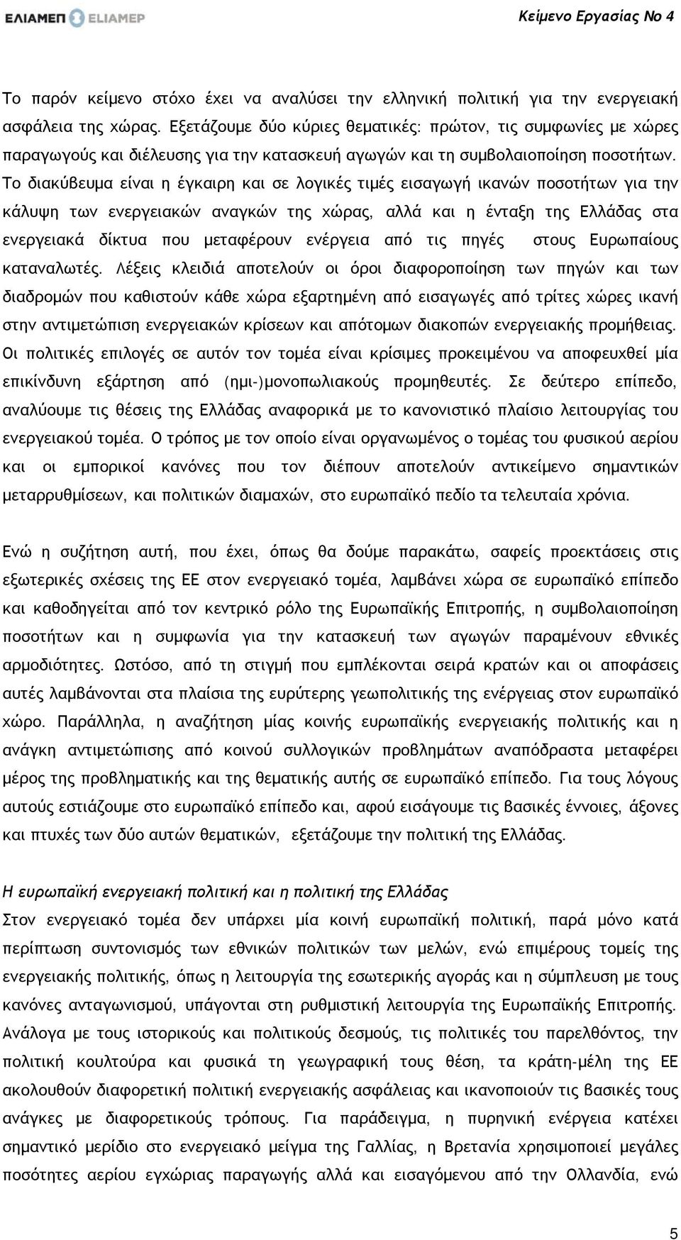 Το διακύβευμα είναι η έγκαιρη και σε λογικές τιμές εισαγωγή ικανών ποσοτήτων για την κάλυψη των ενεργειακών αναγκών της χώρας, αλλά και η ένταξη της Ελλάδας στα ενεργειακά δίκτυα που μεταφέρουν