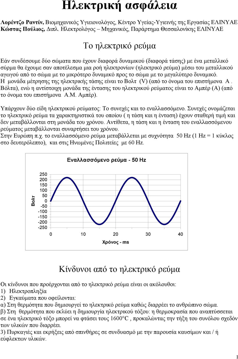 ηλεκτρονίων (ηλεκτρικό ρεύµα) µέσω του µεταλλικού αγωγού από το σώµα µε το µικρότερο δυναµικό προς το σώµα µε το µεγαλύτερο δυναµικό.