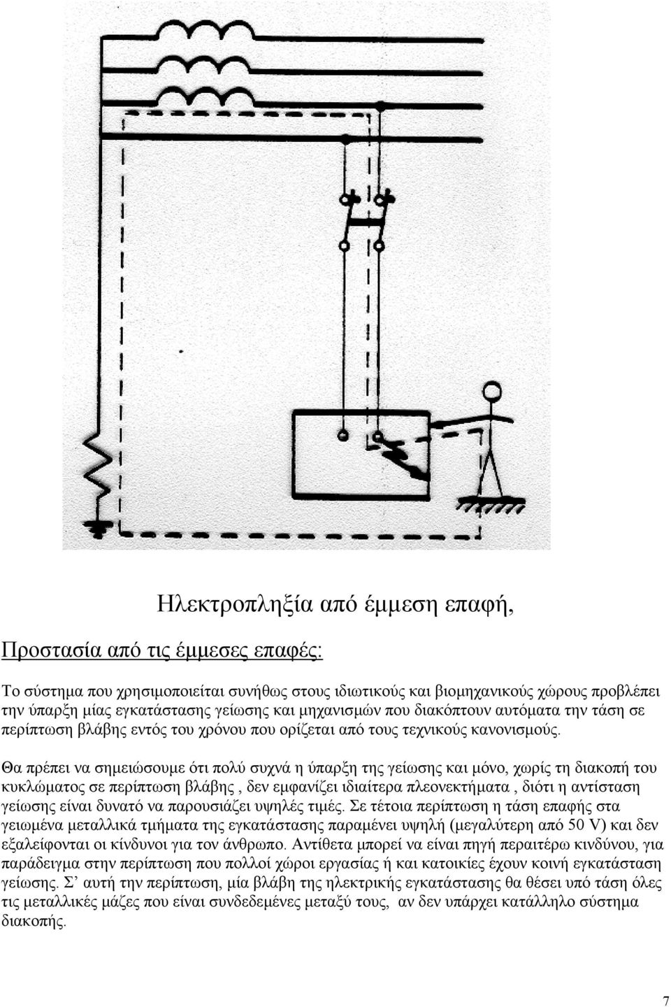 Θα πρέπει να σηµειώσουµε ότι πολύ συχνά η ύπαρξη της γείωσης και µόνο, χωρίς τη διακοπή του κυκλώµατος σε περίπτωση βλάβης, δεν εµφανίζει ιδιαίτερα πλεονεκτήµατα, διότι η αντίσταση γείωσης είναι