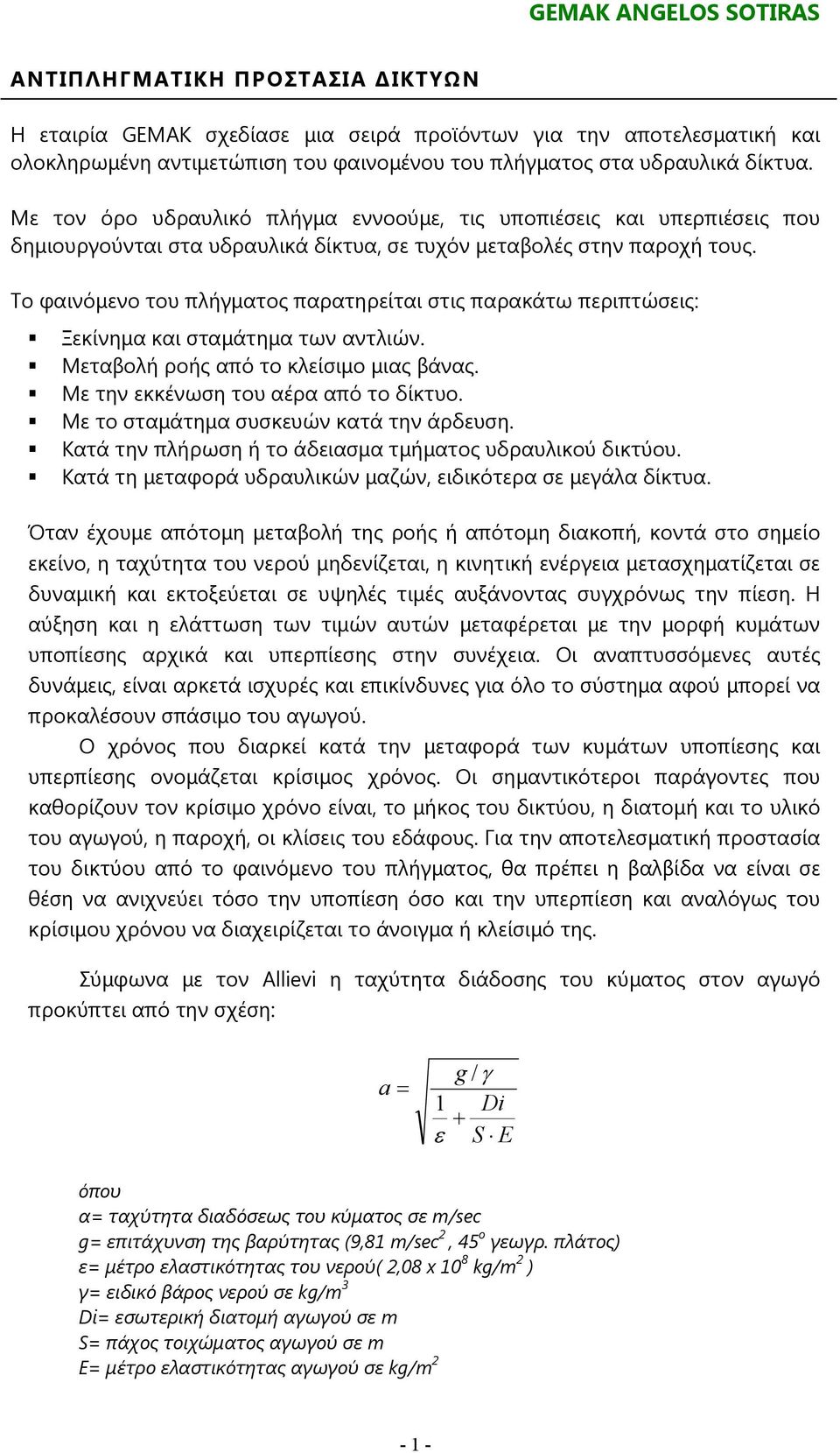 Το φαινόµενο του πλήγµατος παρατηρείται στις παρακάτω περιπτώσεις: Ξεκίνηµα και σταµάτηµα των αντλιών. Μεταβολή ροής από το κλείσιµο µιας βάνας. Με την εκκένωση του αέρα από το δίκτυο.