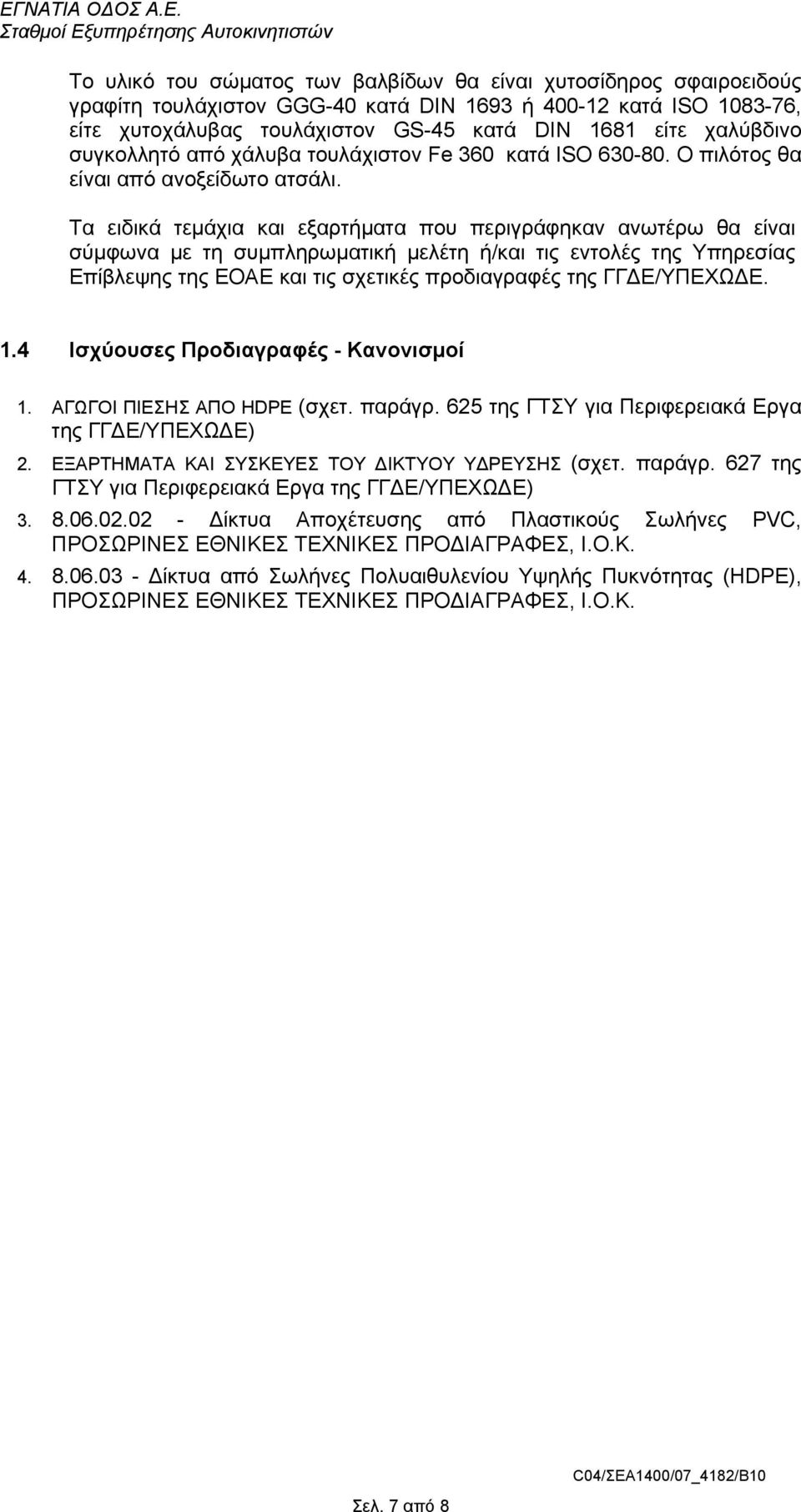 Τα ειδικά τεµάχια και εξαρτήµατα που περιγράφηκαν ανωτέρω θα είναι σύµφωνα µε τη συµπληρωµατική µελέτη ή/και τις εντολές της Υπηρεσίας Επίβλεψης της ΕΟΑΕ και τις σχετικές προδιαγραφές της ΓΓ Ε/ΥΠΕΧΩ