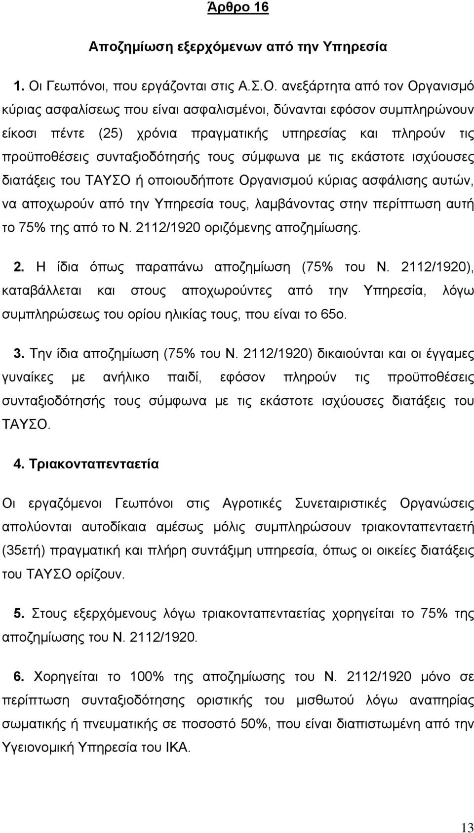 ανεξάρτητα από τον Οργανισμό κύριας ασφαλίσεως που είναι ασφαλισμένοι, δύνανται εφόσον συμπληρώνουν είκοσι πέντε (25) χρόνια πραγματικής υπηρεσίας και πληρούν τις προϋποθέσεις συνταξιοδότησής τους