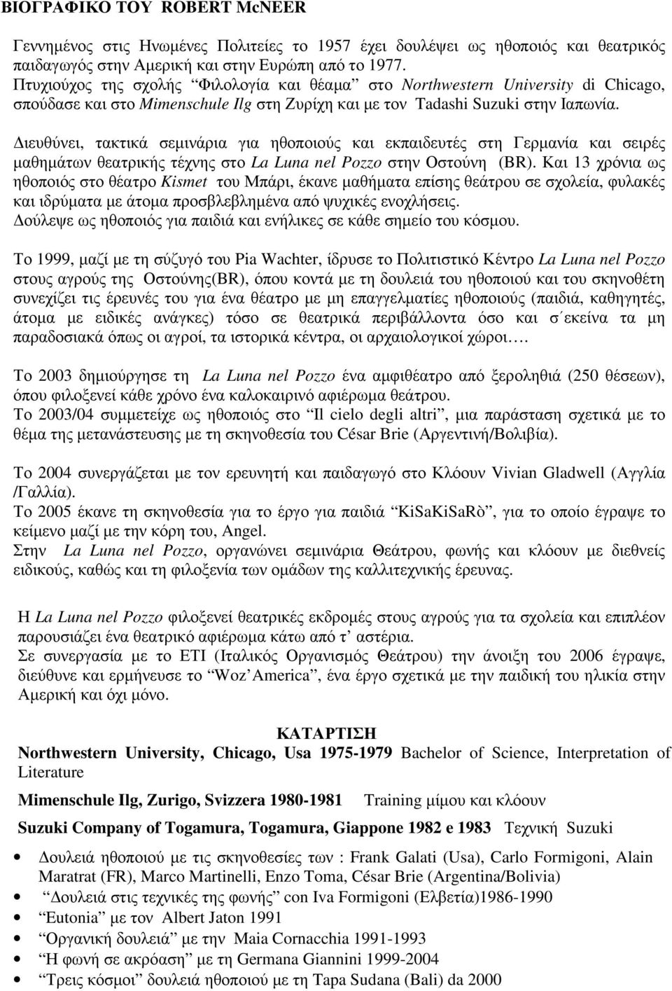 ιευθύνει, τακτικά σεµινάρια για ηθοποιούς και εκπαιδευτές στη Γερµανία και σειρές µαθηµάτων θεατρικής τέχνης στο La Luna nel Pozzo στην Οστούνη (BR).