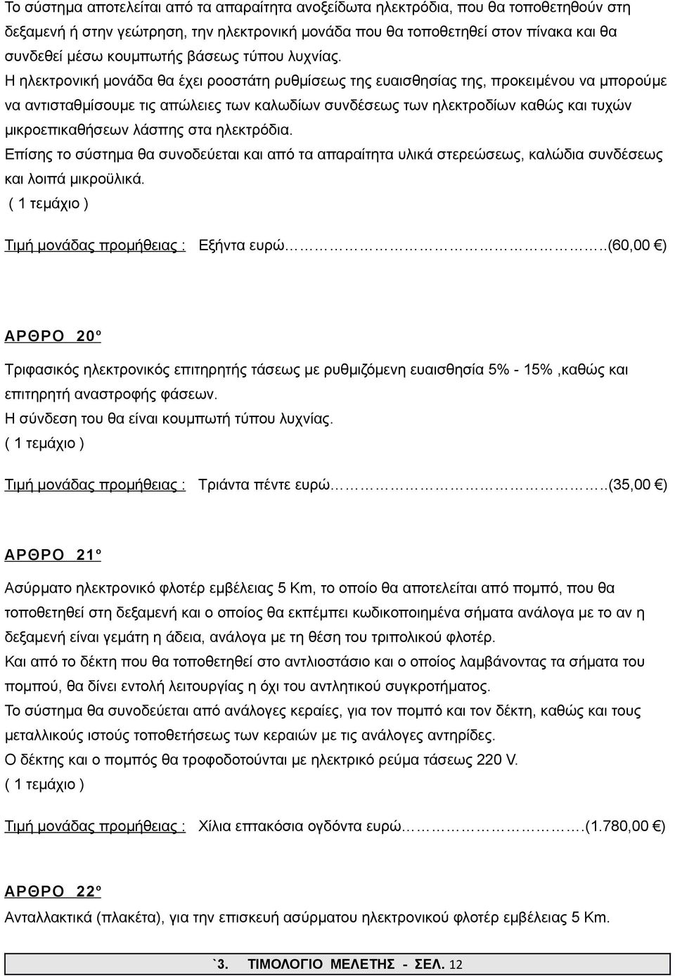 Η ηλεκτρονική μονάδα θα έχει ροοστάτη ρυθμίσεως της ευαισθησίας της, προκειμένου να μπορούμε να αντισταθμίσουμε τις απώλειες των καλωδίων συνδέσεως των ηλεκτροδίων καθώς και τυχών μικροεπικαθήσεων