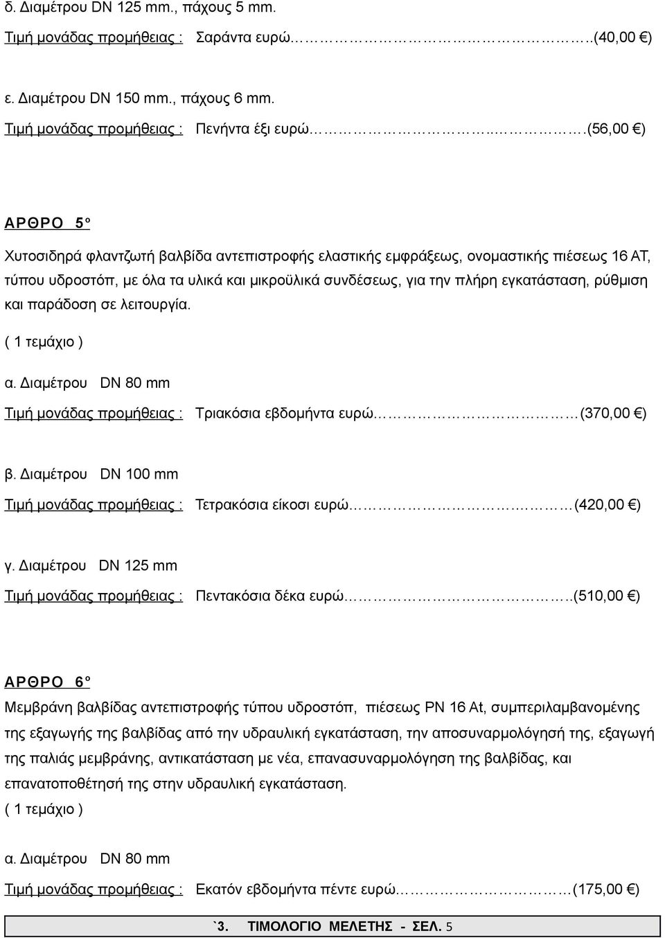 ρύθμιση και παράδοση σε λειτουργία. α. Διαμέτρου DN 80 mm Τιμή μονάδας προμήθειας : Τριακόσια εβδομήντα ευρώ (370,00 ) β. Διαμέτρου DN 100 mm Τιμή μονάδας προμήθειας : Τετρακόσια είκοσι ευρώ.