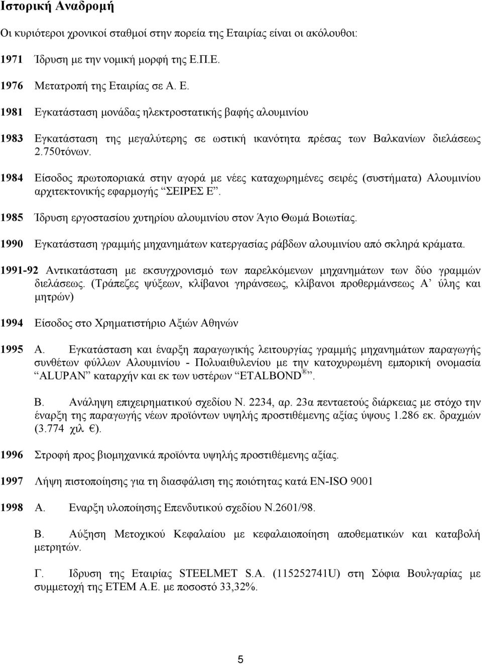 Π.Ε. 1976 Μετατροπή της Εταιρίας σε Α. Ε. 1981 Εγκατάσταση µονάδας ηλεκτροστατικής βαφής αλουµινίου 1983 Εγκατάσταση της µεγαλύτερης σε ωστική ικανότητα πρέσας των Βαλκανίων διελάσεως 2.750τόνων.