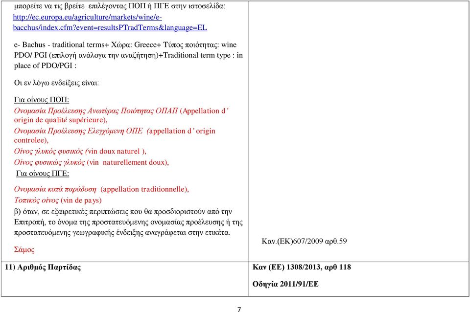 λόγω ενδείξεις είναι: Για οίνους ΠΟΠ: Ονομασία Προέλευσης Ανωτέρας Ποιότητας ΟΠΑΠ (Appellation d origin de qualité supérieure), Ονομασία Προέλευσης Ελεγχόμενη ΟΠΕ (appellation d origin controlee),