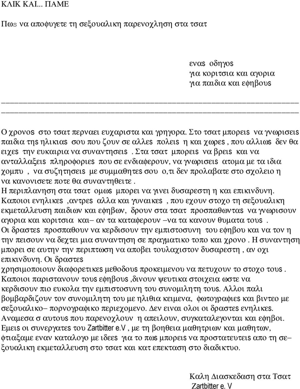 Στα τσατ µπορειs να βρειs και να ανταλλαξειs πληροφοριεs που σε ενδιαφερουν, να γνωρισειs ατοµα µε τα ιδια χοµπυ, να συζητησειs µε συµµαθητεs σου ο,τι δεν προλαβατε στο σχολειο η να κανονισετε ποτε