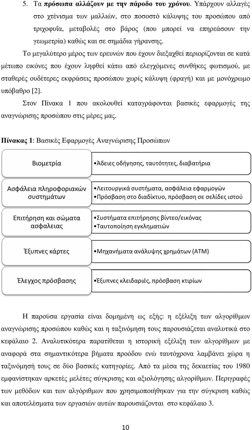 Το µεγαλύτερο µέρος των ερευνών που έχουν διεξαχθεί περιορίζονται σε κατά µέτωπο εικόνες που έχουν ληφθεί κάτω από ελεγχόµενες συνθήκες φωτισµού, µε σταθερές ουδέτερες εκφράσεις προσώπου χωρίς κάλυψη