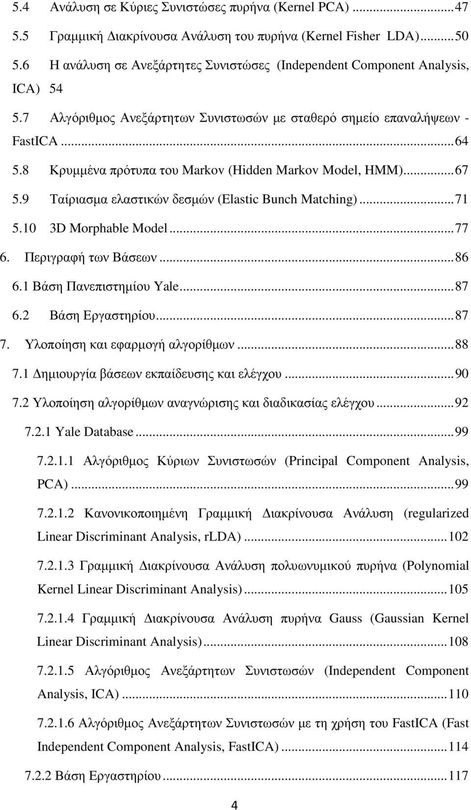 8 Κρυµµένα πρότυπα του Markov (Hidden Markov Model, HMM)... 67 5.9 Ταίριασµα ελαστικών δεσµών (Elastic Bunch Matching)... 71 5.10 3D Morphable Model... 77 6. Περιγραφή των Βάσεων... 86 6.