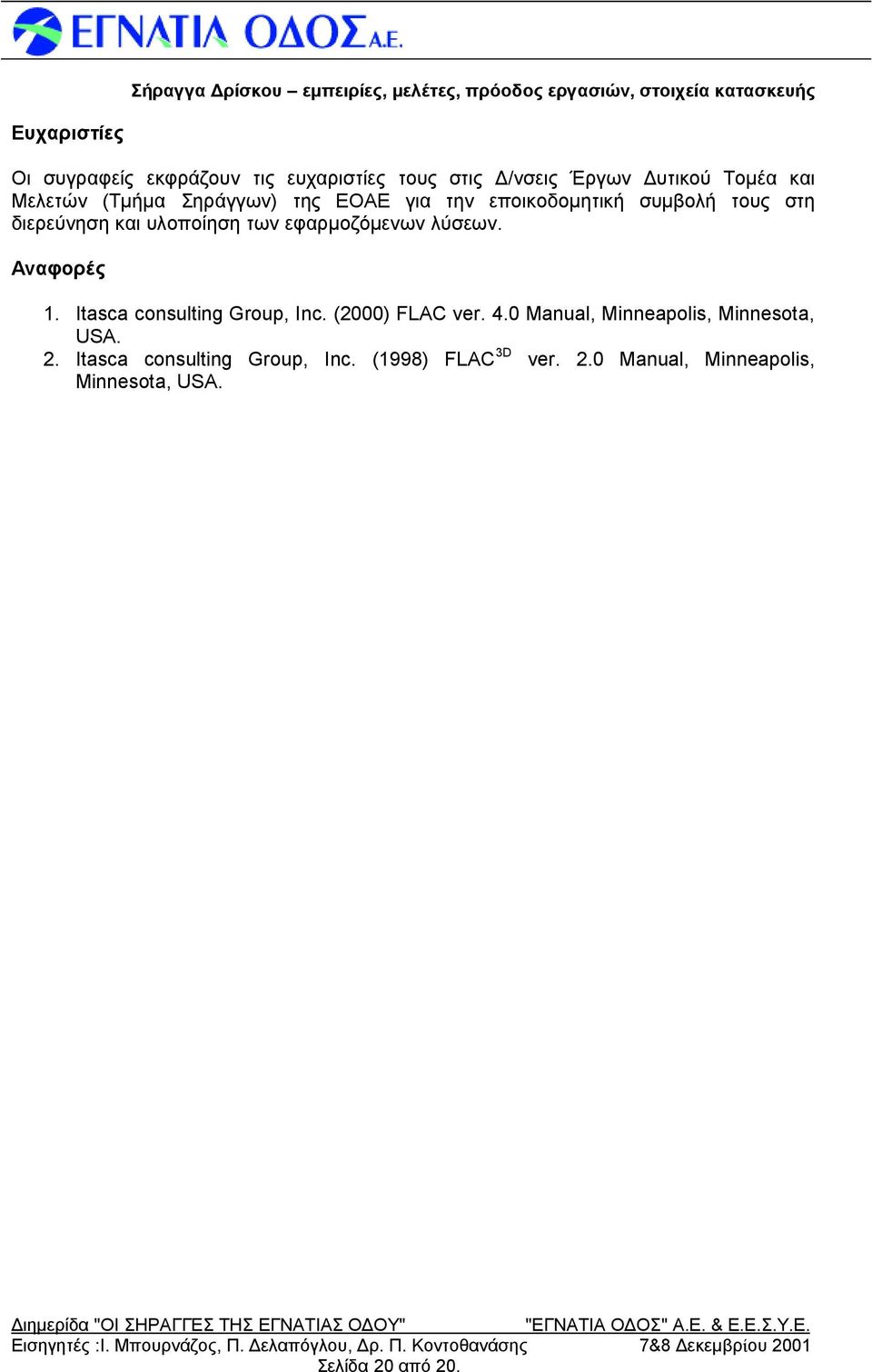 Itasca consulting Group, Inc. (2000) FLAC ver. 4.0 Manual, Minneapolis, Minnesota, USA. 2. Itasca consulting Group, Inc. (1998) FLAC 3D ver. 2.0 Manual, Minneapolis, Minnesota, USA. Διημερίδα "ΟΙ ΣΗΡΑΓΓΕΣ ΤΗΣ ΕΓΝ ΑΤΙΑΣ ΟΔΟΥ" "ΕΓΝ ΑΤΙΑ ΟΔΟΣ " Α.