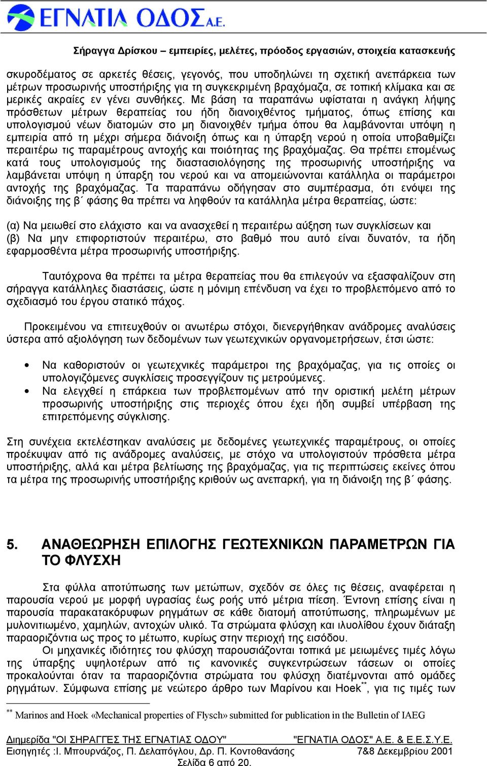 Μεβάση τα παραπάνω υφίσταται η ανάγκη λήψ ης πρόσθετων μέτρων θεραπείας του ήδη διανοιχθέντος τμήματος, όπως επίσης και υπολογισμού νέων διατομώ ν στο μη διανοιχθέν τμήμα όπου θα λαμβάνονται υπόψη η