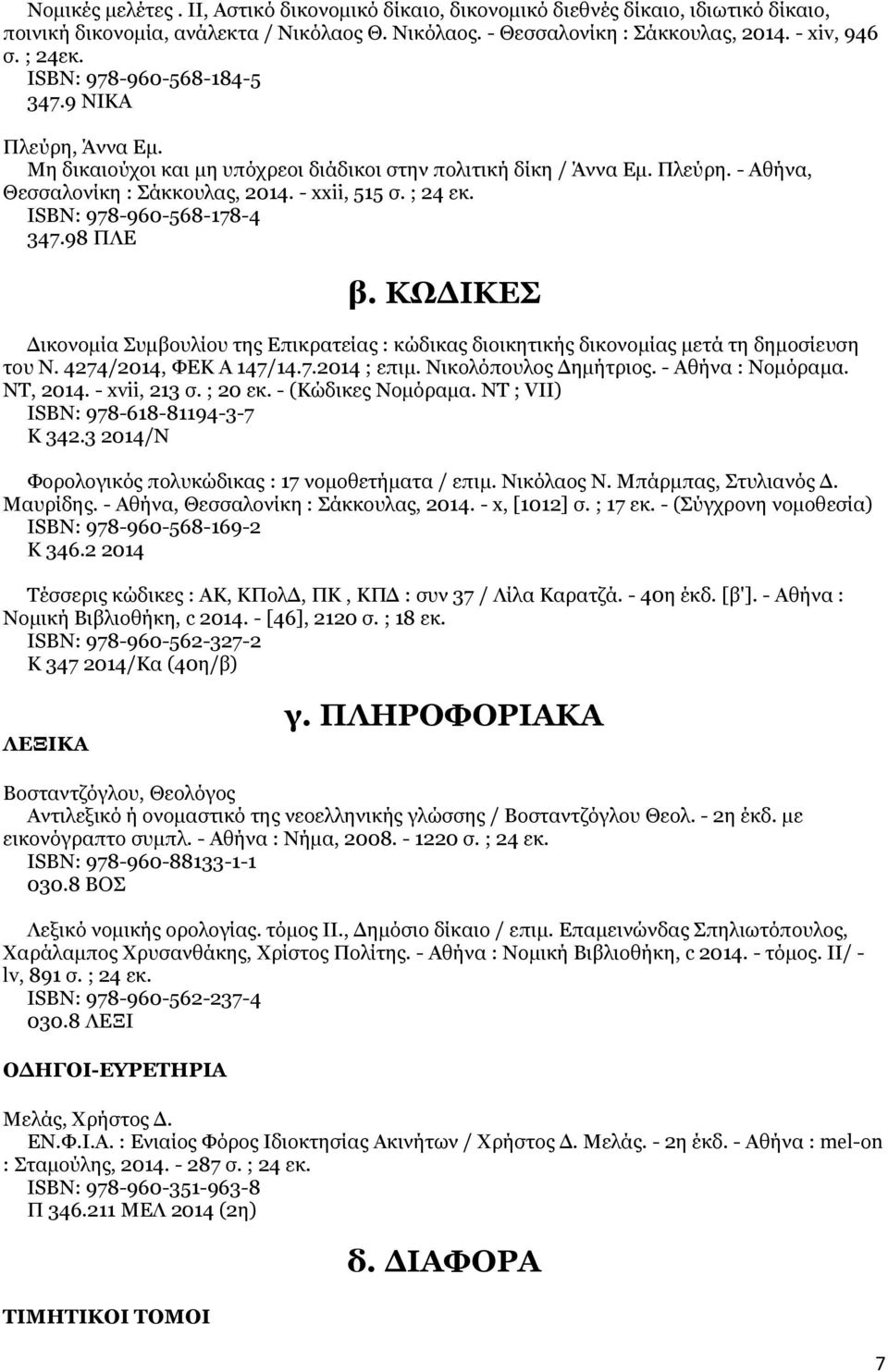 ISΒΝ: 978-960-568-178-4 347.98 ΠΛΕ β. ΚΩΔΙΚΕΣ Δικονομία Συμβουλίου της Επικρατείας : κώδικας διοικητικής δικονομίας μετά τη δημοσίευση του Ν. 4274/2014, ΦΕΚ Α 147/14.7.2014 ; επιμ.