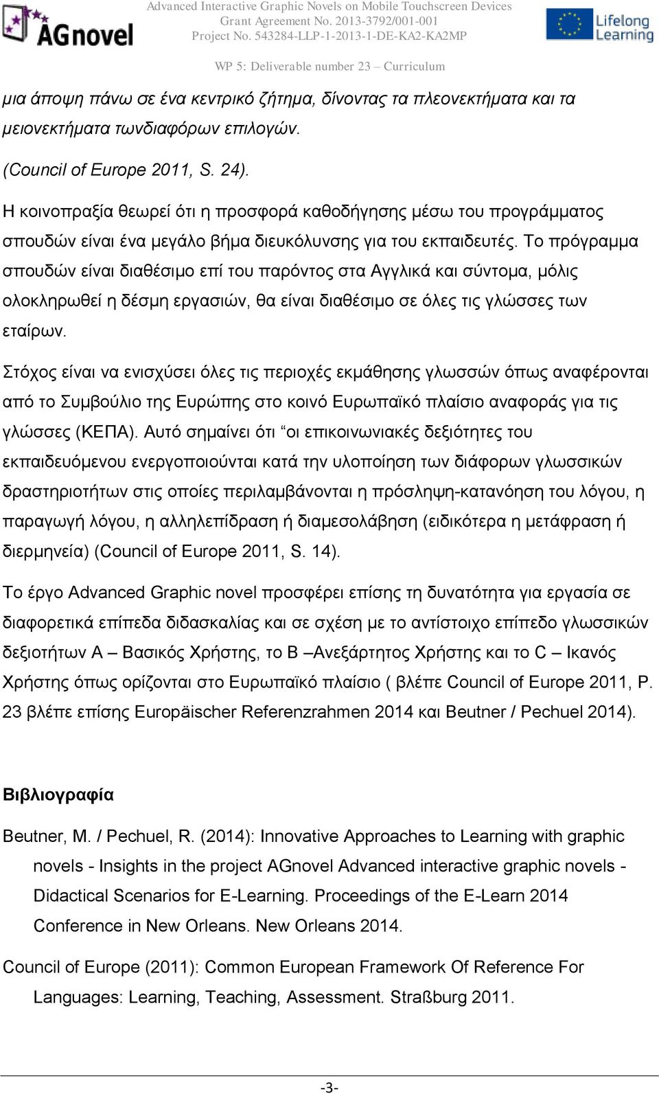 Το πρόγραμμα σπουδών είναι διαθέσιμο επί του παρόντος στα Αγγλικά και σύντομα, μόλις ολοκληρωθεί η δέσμη εργασιών, θα είναι διαθέσιμο σε όλες τις γλώσσες των εταίρων.